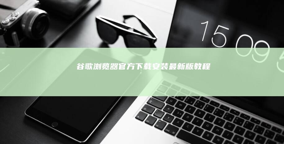 谷歌浏览器官方下载安装最新版教程